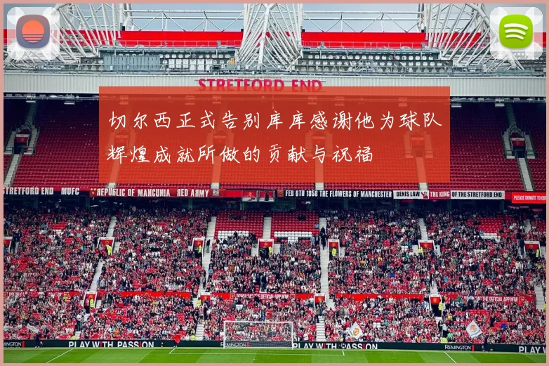 切尔西正式告别库库感谢他为球队辉煌成就所做的贡献与祝福