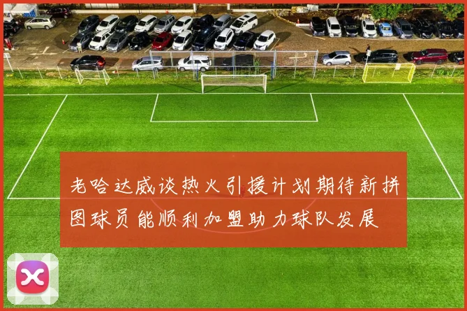 老哈达威谈热火引援计划期待新拼图球员能顺利加盟助力球队发展