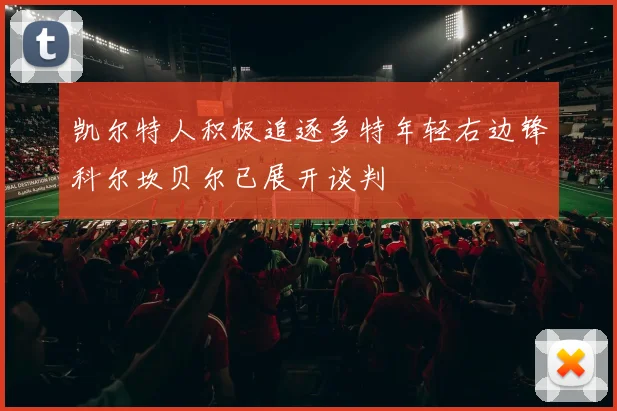 凯尔特人积极追逐多特年轻右边锋科尔坎贝尔已展开谈判